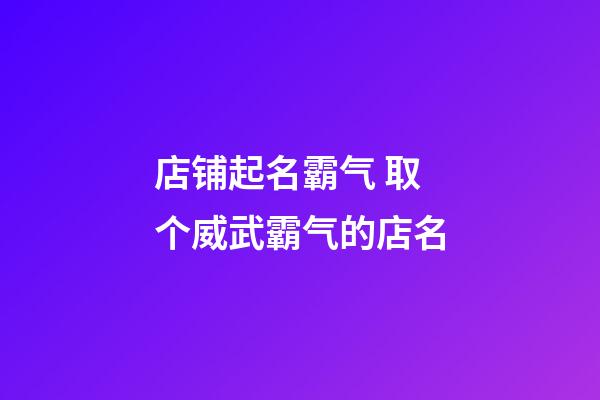 店铺起名霸气 取个威武霸气的店名